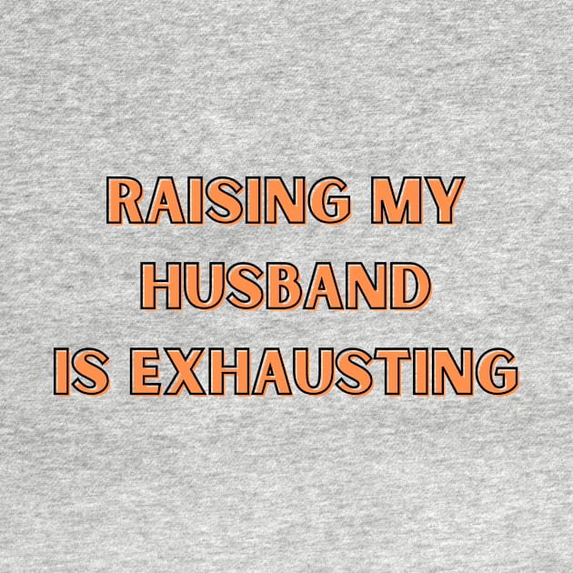 Raising My Husband Is Exhausting by Bella Designs